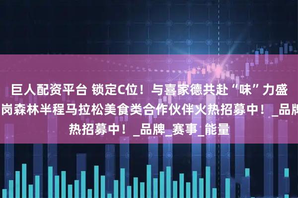 巨人配资平台 锁定C位！与喜家德共赴“味”力盛宴！2025鹤岗森林半程马拉松美食类合作伙伴火热招募中！_品牌_赛事_能量