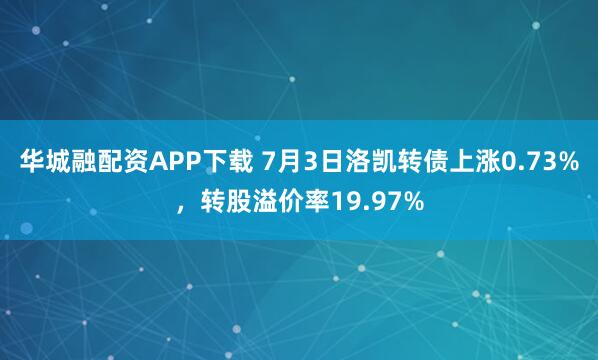 华城融配资APP下载 7月3日洛凯转债上涨0.73%，转股溢价率19.97%