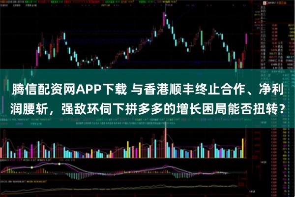 腾信配资网APP下载 与香港顺丰终止合作、净利润腰斩，强敌环伺下拼多多的增长困局能否扭转？