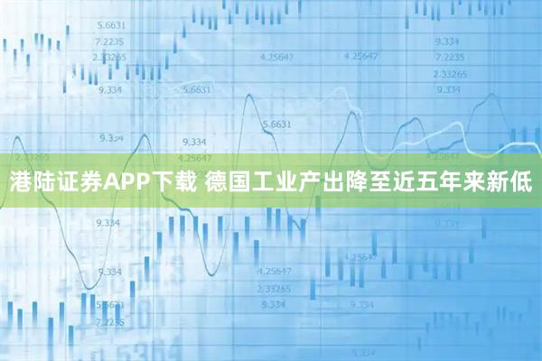 港陆证券APP下载 德国工业产出降至近五年来新低