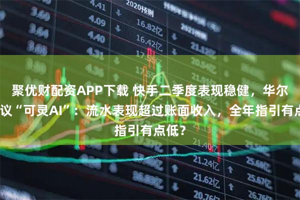 聚优财配资APP下载 快手二季度表现稳健，华尔街热议“可灵AI”：流水表现超过账面收入，全年指引有点低？