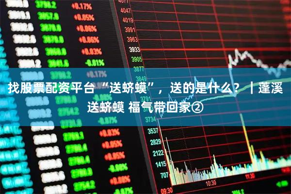 找股票配资平台 “送蛴蟆”，送的是什么？｜蓬溪送蛴蟆 福气带回家②