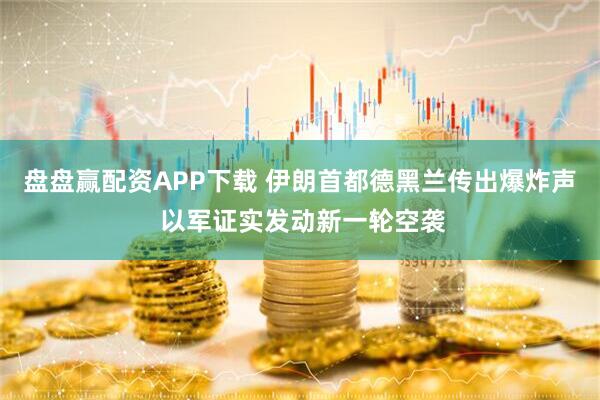 盘盘赢配资APP下载 伊朗首都德黑兰传出爆炸声 以军证实发动新一轮空袭