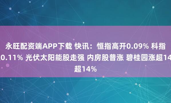 永旺配资端APP下载 快讯：恒指高开0.09% 科指涨0.11% 光伏太阳能股走强 内房股普涨 碧桂园涨超14%