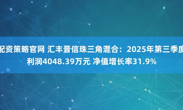配资策略官网 汇丰晋信珠三角混合：2025年第三季度利润4048.39万元 净值增长率31.9%