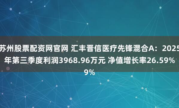 苏州股票配资网官网 汇丰晋信医疗先锋混合A：2025年第三季度利润3968.96万元 净值增长率26.59%