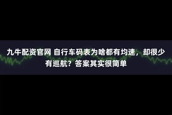 九牛配资官网 自行车码表为啥都有均速，却很少有巡航？答案其实很简单